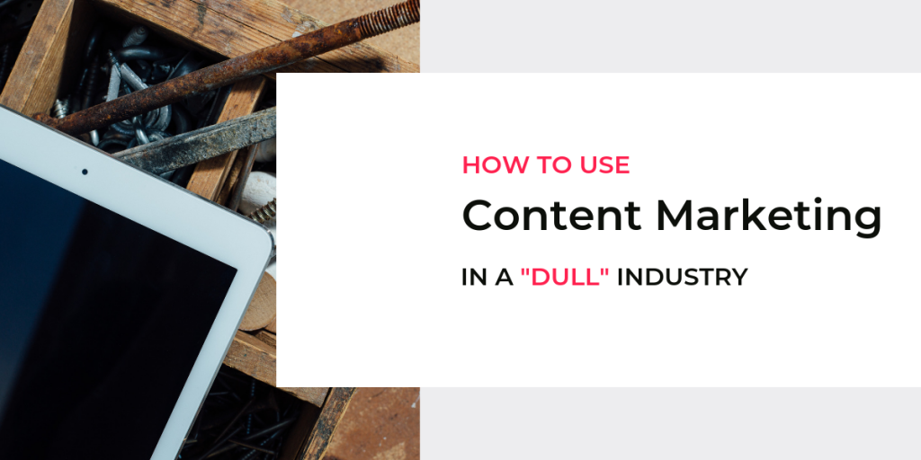 How to Use Content Marketing In a “Dull” Industry